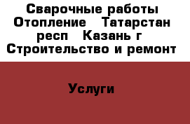 Сварочные работы Отопление - Татарстан респ., Казань г. Строительство и ремонт » Услуги   